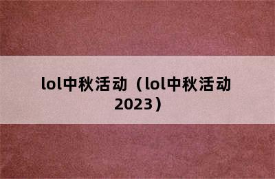 lol中秋活动（lol中秋活动 2023）